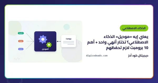 يعني إيه «موديل» الذكاء الاصطناعي؟ تختار أنهي واحد + أهم 10 برومبت لازم تحفظهم