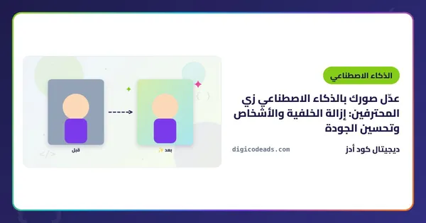 عدّل صورك بالذكاء الاصطناعي زي المحترفين: إزالة الخلفية والأشخاص وتحسين الجودة