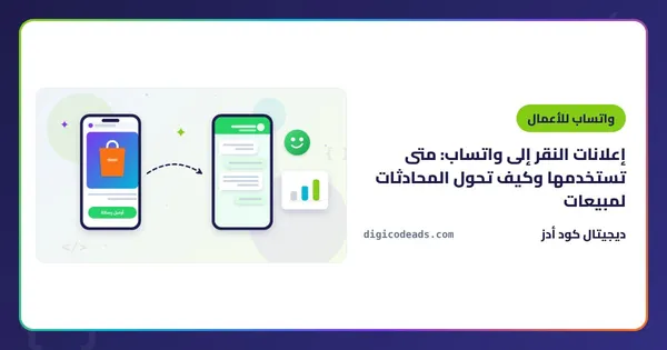 إعلانات النقر إلى واتساب: متى تستخدمها وكيف تحول المحادثات لمبيعات