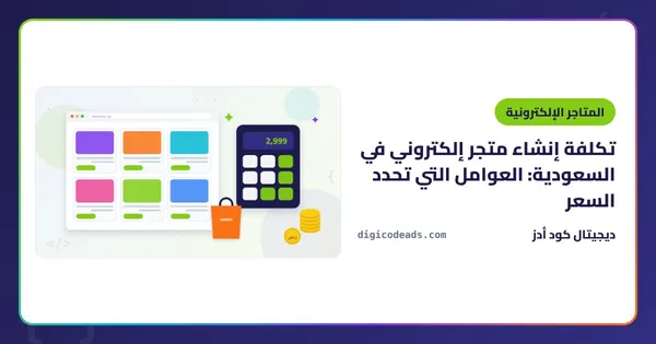 تكلفة إنشاء متجر إلكتروني في السعودية: العوامل التي تحدد السعر