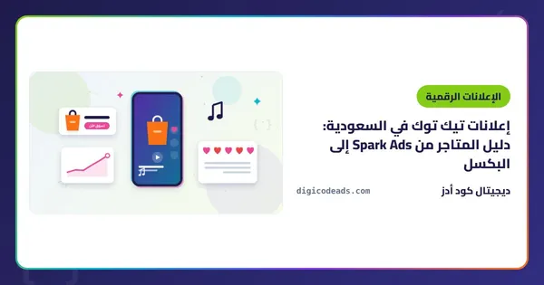 إعلانات تيك توك في السعودية: دليل المتاجر من Spark Ads إلى البكسل